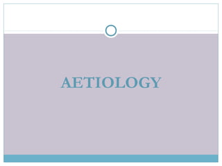 AETIOLOGY
 