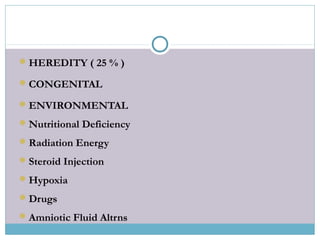 HEREDITY ( 25 % )
CONGENITAL
ENVIRONMENTAL
Nutritional Deficiency
Radiation Energy
Steroid Injection
Hypoxia
Drugs
Amniotic Fluid Altrns
 