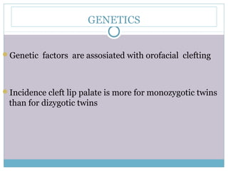 GENETICS
Genetic factors are assosiated with orofacial clefting
Incidence cleft lip palate is more for monozygotic twins
than for dizygotic twins
 