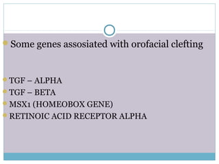 Some genes assosiated with orofacial clefting
TGF – ALPHA
TGF – BETA
MSX1 (HOMEOBOX GENE)
RETINOIC ACID RECEPTOR ALPHA
 