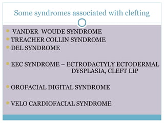 Some syndromes associated with clefting
 VANDER WOUDE SYNDROME
TREACHER COLLIN SYNDROME
DEL SYNDROME
EEC SYNDROME – ECTRODACTYLY ECTODERMAL
DYSPLASIA, CLEFT LIP
OROFACIAL DIGITAL SYNDROME
VELO CARDIOFACIAL SYNDROME
 