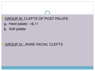  GROUP III: CLEFTS OF POST PALATE
a. Hard palate : r& / l
b. Soft palate
 GROUP IV: RARE FACIAL CLEFTSRARE FACIAL CLEFTS
 