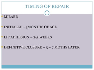 TIMING OF REPAIR
MILARD
INITIALLY – 3MONTHS OF AGE
LIP ADHESION – 2-3 WEEKS
DEFINITIVE CLOSURE – 5 – 7 MOTHS LATER
 