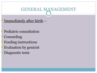 GENERAL MANAGEMENT
Immediately after birth –
Pediatric consultation
Counseling
Feeding instructions
Evaluation by genicist
Diagnostic tests
 