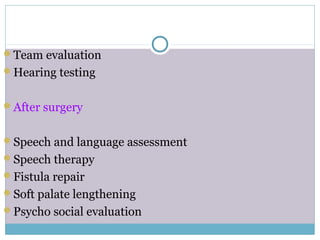 Team evaluation
Hearing testing
After surgery
Speech and language assessment
Speech therapy
Fistula repair
Soft palate lengthening
Psycho social evaluation
 