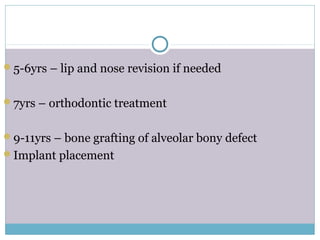 5-6yrs – lip and nose revision if needed
7yrs – orthodontic treatment
9-11yrs – bone grafting of alveolar bony defect
Implant placement
 