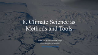 8. Climate Science as
Methods and Tools
UNT Phil 4250 Climate Change
Adam Briggle (he/him/his)
adam.Briggle@unt.edu
 