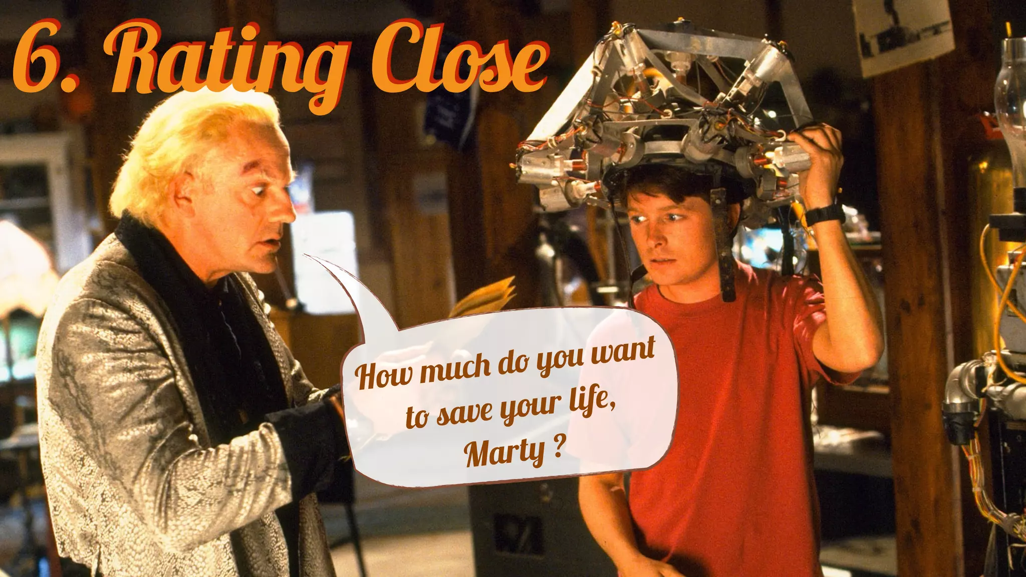 6. Rating Close
How much do you want
to save your life,
Marty ?
 