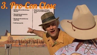 ๏ Needs to be running at 88 miles
per hour for the ﬂux capacitor to
work
✓ Nothing spells cool like driving a
DeLorean.
✓ Time selection and control is
extremely simple.
✓ You can save the world in two
round trips.
✓ It will save your life
3. Pro-Con Close
 