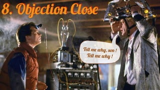 8. Objection Close
Tell me why, son !
Tell me why !
 