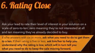 Ask your lead to rate their level of interest in your solution on a
scale of zero-to-ten; zero meaning they’re not interes...