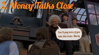 You’ll pay twice if you
take this train, Marty
2. Money Talks Close
 