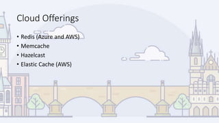 Cloud Offerings
• Redis (Azure and AWS)
• Memcache
• Hazelcast
• Elastic Cache (AWS)
 