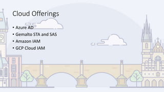 Cloud Offerings
• Azure AD
• Gemalto STA and SAS
• Amazon IAM
• GCP Cloud IAM
 