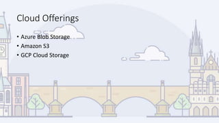 Cloud Offerings
• Azure Blob Storage
• Amazon S3
• GCP Cloud Storage
 