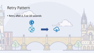 Retry Pattern
• Retry after 2, 5 or 10 seconds
 