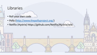 Libraries
• Roll your own code
• Polly (http://www.thepollyproject.org/)
• Netflix (Hystrix) https://github.com/Netflix/Hystrix/wiki
 