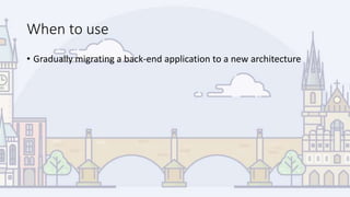 When to use
• Gradually migrating a back-end application to a new architecture
 