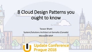 8 Cloud Design Patterns you
ought to know
Taswar Bhatti
System/Solutions Architect at Gemalto (Canada)
Microsoft MVP
 