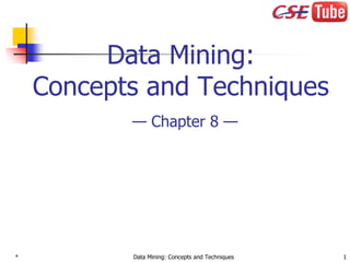 * Data Mining: Concepts and Techniques 1
Data Mining:
Concepts and Techniques
— Chapter 8 —
 
