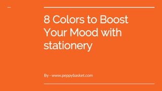 8 Colors to Boost
Your Mood with
stationery
By - www.peppybasket.com
 