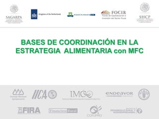BASES DE COORDINACIÓN EN LA
ESTRATEGIA ALIMENTARIA con MFC
Fondo de Capitalización e
Inversión del Sector Rural
 