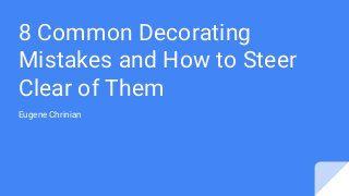 8 Common Decorating
Mistakes and How to Steer
Clear of Them
Eugene Chrinian
 