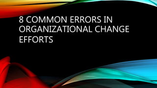8 COMMON ERRORS IN
ORGANIZATIONAL CHANGE
EFFORTS
 