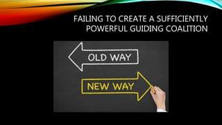 FAILING TO CREATE A SUFFICIENTLY
POWERFUL GUIDING COALITION
 