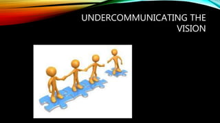 UNDERCOMMUNICATING THE
VISION
 