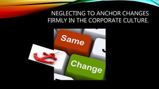 NEGLECTING TO ANCHOR CHANGES
FIRMLY IN THE CORPORATE CULTURE.
 