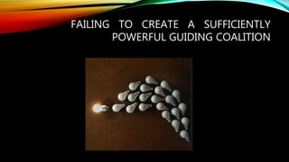 FAILING TO CREATE A SUFFICIENTLY
POWERFUL GUIDING COALITION
 