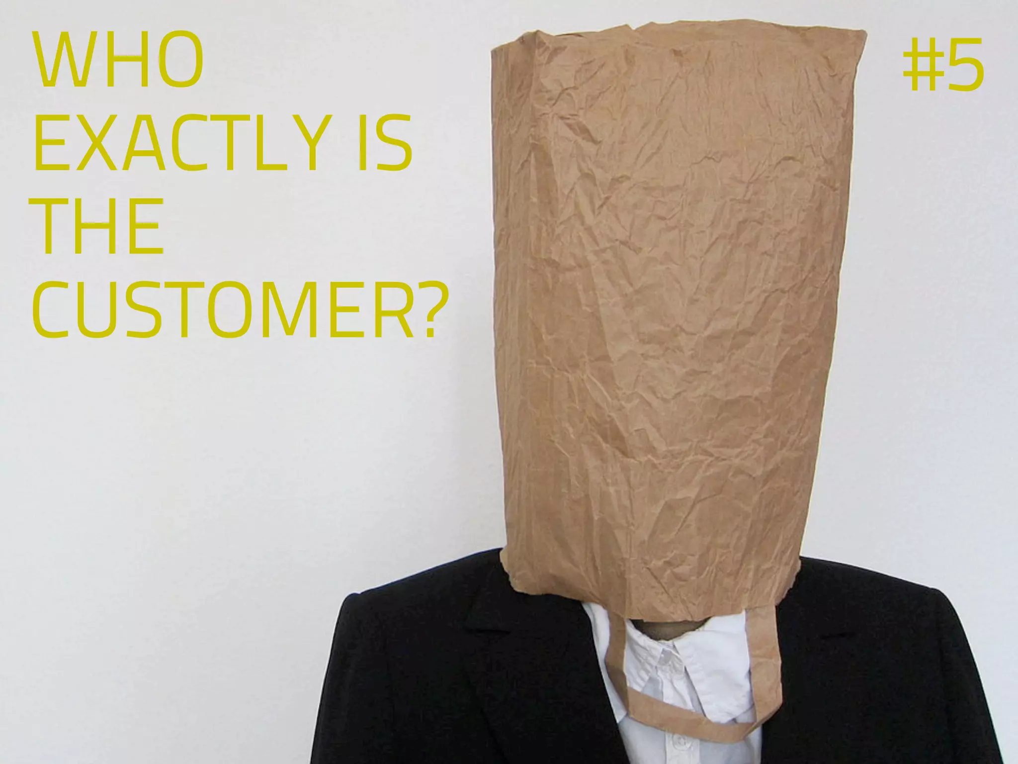 WHO
EXACTLY IS
THE
CUSTOMER?
#5
 