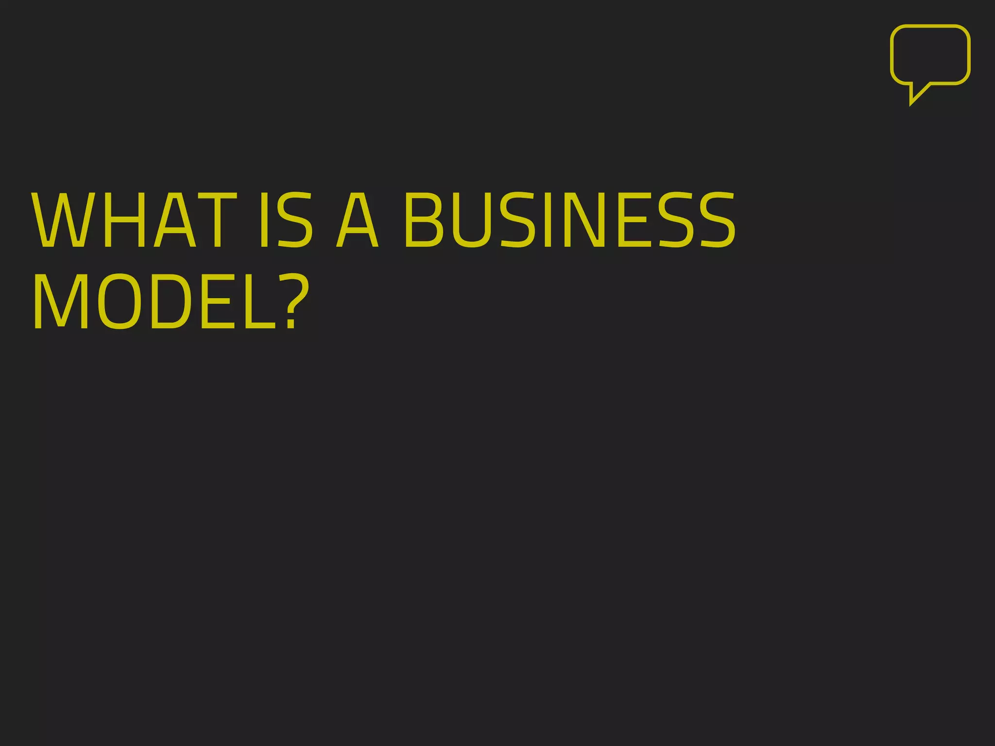 WHAT IS A BUSINESS
MODEL?
 