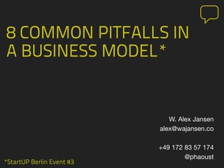 *StartUP Berlin Event #3
8 COMMON PITFALLS IN
A BUSINESS MODEL*
W. Alex Jansen
alex@wajansen.co
+49 172 83 57 174
@phaoust
 