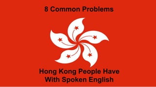 Hong Kong People Have
With Spoken English
8 Common Problems
 