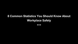 8 Common Statistics You Should Know About
Workplace Safety
 