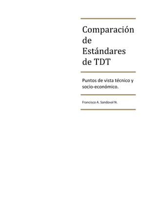Comparación
de
Estándares
de TDT
Puntos de vista técnico y
socio-económico.

Francisco A. Sandoval N.
 