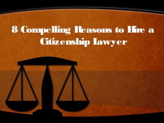 8 Compelling Reasons to Hire a
Citizenship Lawyer
 
