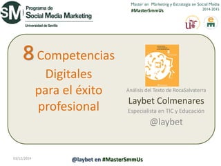 #MasterSmmUs 
8 Competencias Digitales para el éxito profesional 
Análisis del Texto de RocaSalvaterra 
Laybet Colmenares 
Especialista en TIC y Educación 
@laybet 
03/12/2014 
@laybet en #MasterSmmUs  