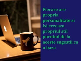 Fiecare are
propria
personalitate si
isi creeaza
propriul stil
pornind de la
aceste sugestii ca
o baza
 
