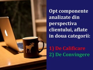 Opt componente
analizate din
perspectiva
clientului, aflate
in doua categorii:
1) De Calificare
2) De Convingere
 