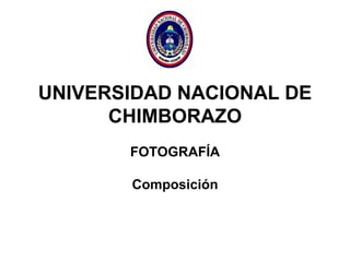UNIVERSIDAD NACIONAL DE
CHIMBORAZO
FOTOGRAFÍA
Composición
 
