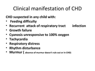 Clinical manifestation of CHD
CHD suspected in any child with:
• Feeding difficulty
• Recurrent attack of respiratory trac...