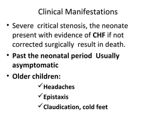 Clinical Manifestations
• Severe critical stenosis, the neonate
present with evidence of CHF if not
corrected surgically r...