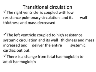 Transitional circulation
The right ventricle is coupled with low
resistance pulmonary circulation and its wall
thickness ...