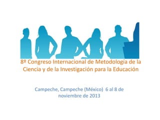 8º Congreso Internacional de Metodología de la
Ciencia y de la Investigación para la Educación
Campeche, Campeche (México) 6 al 8 de
noviembre de 2013
 