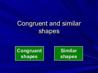 Congruent and similarCongruent and similar
shapesshapes
Congruent
shapes
Similar
shapes
 