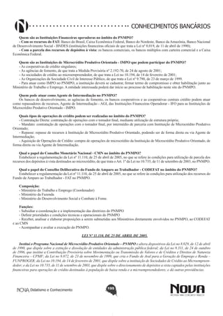 CONHECIMENTOS BANCÁRIOS
Quem são as Instituições Financeiras operadoras no âmbito do PNMPO?
- Com os recursos do FAT: Banco do Brasil, Caixa Econômica Federal, Banco do Nordeste, Banco da Amazônia, Banco Nacional
de Desenvolvimento Social - BNDES (instituições financeiras oficiais de que trata a Lei nº 8.019, de 11 de abril de 1990);
- Com a parcela dos recursos de depósitos à vista: os bancos comerciais, os bancos múltiplos com carteira comercial e a Caixa
Econômica Federal.
Quem são as Instituições de Microcrédito Produtivo Orientado - IMPO que podem participar do PNMPO?
- As cooperativas de crédito singulares;
- As agências de fomento, de que trata a Medida Provisória nº 2.192-70, de 24 de agosto de 2001;
- As sociedades de crédito ao microempreendedor, de que trata a Lei no 10.194, de 14 de fevereiro de 2001;
- As Organizações da Sociedade Civil de Interesse Público, de que trata a Lei nº 9.790, de 23 de março de 1999.
- Para atuar como IMPO no PNMPO, a instituição deverá se cadastrar, firmar termo de compromisso e obter habilitação junto ao
Ministério de Trabalho e Emprego. A entidade interessada poderá dar início ao processo de habilitação neste site do PNMPO.
Quem pode atuar como Agente de Intermediação no PNMPO?
Os bancos de desenvolvimento, as agências de fomento, os bancos cooperativos e as cooperativas centrais crédito podem atuar
como repassadores de recursos, Agente de Intermediação - AGI, das Instituições Financeiras Operadorar - IFO para as Instituições de
Microcrédito Produtivo Orientado - IMPO.
Quais tipos de operações de crédito podem ser realizadas no âmbito do PNMPO?
- Contratação Direta: contratação de operações com o tomador final, mediante utilização de estrutura própria;
- Mandato: contratação de operações com o tomador final, por intermédio de parceria com Instituição de Microcrédito Produtivo
Orientado;
- Repasse: repasse de recursos à Instituição de Microcrédito Produtivo Orientado, podendo ser de forma direta ou via Agente de
Intermediação;
- Aquisição de Operações de Crédito: compra de operações de microcrédito da Instituição de Microcrédito Produtivo Orientado, de
forma direta ou via Agente de Intermediação.
Qual o papel do Conselho Monetário Nacional - CMN no âmbito do PNMPO?
Estabelecer a regulamentação da Lei nº 11.110, de 25 de abril de 2005, no que se refere às condições para utilização de parcela dos
recursos dos depósitos à vista destinados ao microcrédito, de que trata o Art. 1º da Lei no 10.735, de 11 de setembro de 2003, no PNMPO.
Qual o papel do Conselho Deliberativo do Fundo de Amparo ao Trabalhador - CODEFAT no âmbito do PNMPO?
Estabelecer a regulamentação da Lei nº 11.110, de 25 de abril de 2005, no que se refere às condições para utilização dos recursos do
Fundo de Amparo ao Trabalhador - FAT no PNMPO.
Composição:
- Ministério do Trabalho e Emprego (Coordenador)
- Ministério da Fazenda
- Ministério do Desenvolvimento Social e Combate à Fome.
Funções:
- Subsidiar a coordenação e a implementação das diretrizes do PNMPO
- Definir prioridades e condições técnicas e operacionais do PNMPO
- Receber, analisar e elaborar proposições a serem submetidas aos Ministérios diretamente envolvidos no PNMPO, ao CODEFAT
e ao CMN
- Acompanhar e avaliar a execução do PNMPO.
LEI Nº 11.110, DE 25 DE ABRIL DE 2005.
Institui o Programa Nacional de Microcrédito Produtivo Orientado – PNMPO e altera dispositivos da Lei no 8.029, de 12 de abril
de 1990, que dispõe sobre a extinção e dissolução de entidades da administração pública federal; da Lei no 9.311, de 24 de outubro
de 1996, que institui a Contribuição Provisória sobre Movimentação ou Transmissão de Valores e de Créditos e Direitos de Natureza
Financeira – CPMF; da Lei no 9.872, de 23 de novembro de 1999, que cria o Fundo de Aval para a Geração de Emprego e Renda –
FUNPROGER; da Lei no 10.194, de 14 de fevereiro de 2001, que dispõe sobre a instituição de Sociedades de Crédito ao Microempreendedor; e da Lei no 10.735, de 11 de setembro de 2003, que dispõe sobre o direcionamento de depósitos a vista captados pelas instituições
financeiras para operações de crédito destinadas à população de baixa renda e a microempreendedores; e dá outras providências.

Didatismo e Conhecimento

195

 