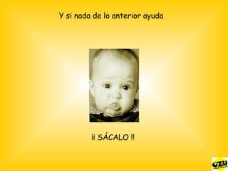 Y si nada de lo anterior ayuda ¡¡ SÁCALO !! 